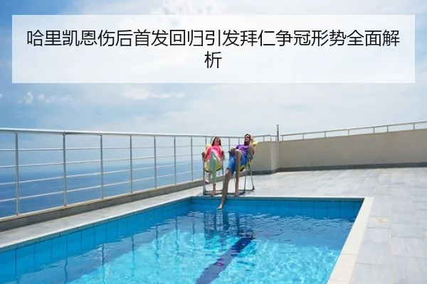哈里凯恩伤后首发回归引发拜仁争冠形势全面解析