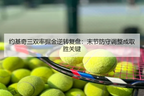 约基奇三双率掘金逆转复盘：末节防守调整成取胜关键